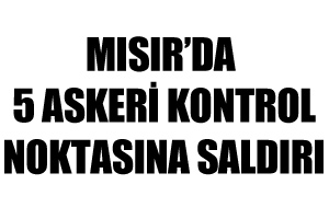 Mısır'da 5 askeri kontrol noktasına saldırı Mısır'da 5 askeri kontrol noktasına saldırı