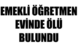 Emekli öğretmen evinde ölü bulundu