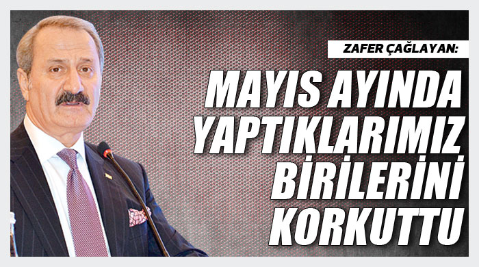 Zafer Çağlayan, &#039;Mayıs ayında yaptıklarımız birilerini korkuttu&#039;