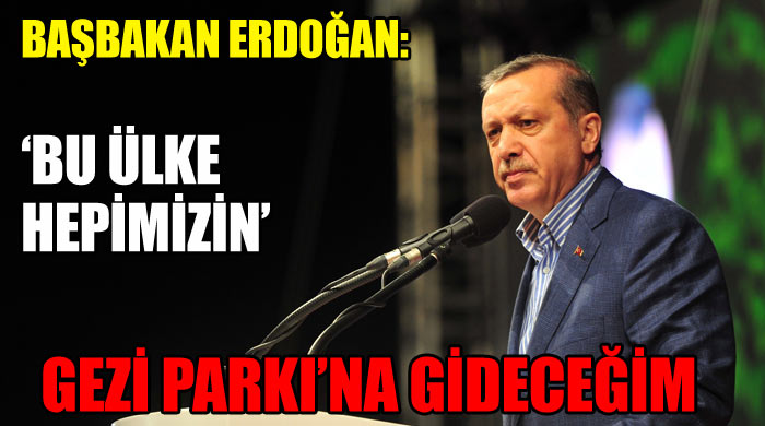 Başbakan Erdoğan, 'Gezi Parkı'na gideceğim' Başbakan Erdoğan, 'Gezi Parkı'na gideceğim'