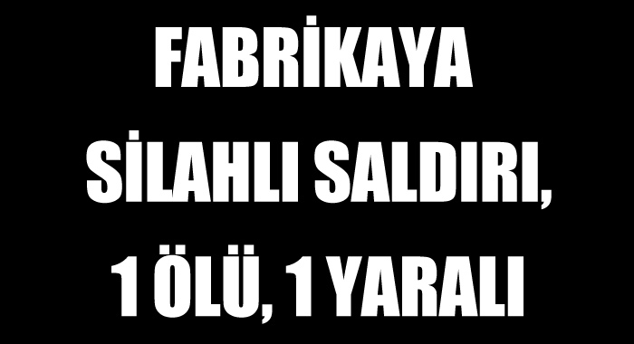 Fabrikaya silahlı saldırı, 1 ölü Fabrikaya silahlı saldırı, 1 ölü