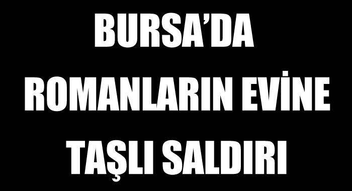 Bursa'da Romanların evine taşlı saldırı Bursa'da Romanların evine taşlı saldırı