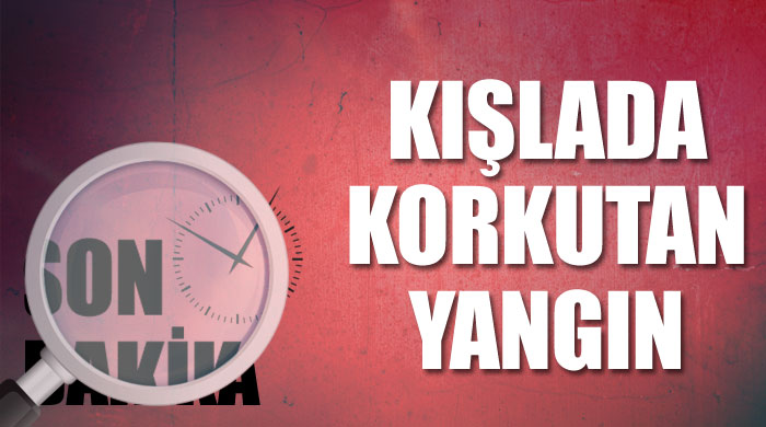 General Selahattin Gökkaya Kışlası'nda korkutan yangın