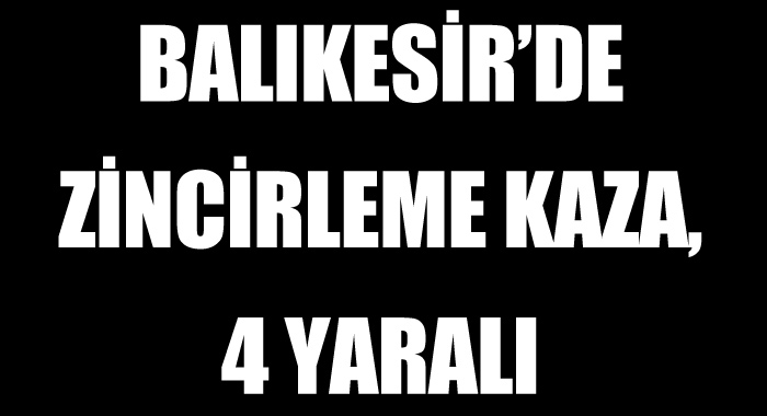 Balıkesir'de zincirleme kaza, 4 yaralı Balıkesir'de zincirleme kaza, 4 yaralı