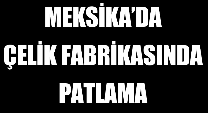 Meksika'da çelik fabrikasında patlama, 5 ölü Meksika'da çelik fabrikasında patlama, 5 ölü