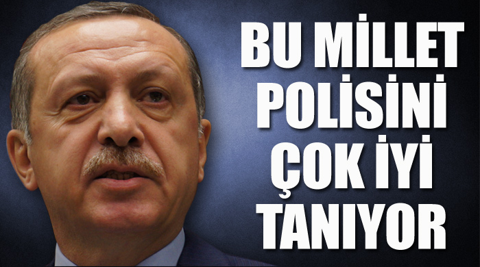 Başbakan Erdoğan,'Bu millet polisini çok iyi tanıyor' Başbakan Erdoğan,'Bu millet polisini çok iyi tanıyor'