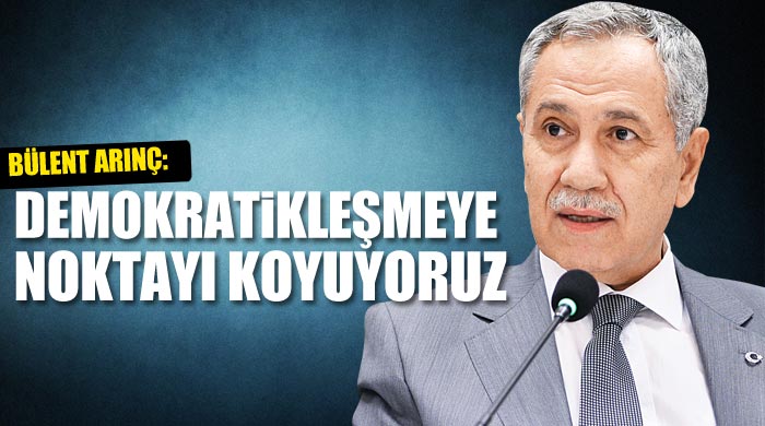 Bülent Arınç, 'Demokratikleşmeye noktayı koyuyoruz' Bülent Arınç, 'Demokratikleşmeye noktayı koyuyoruz'