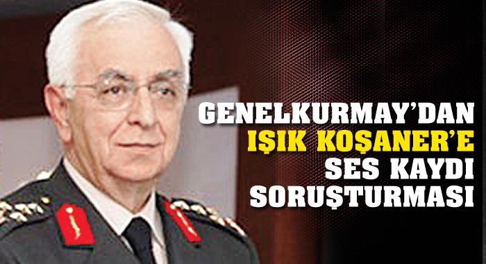 Genelkurmay'dan Koşaner'e ses kaydı soruşturması Genelkurmay'dan Koşaner'e ses kaydı soruşturması