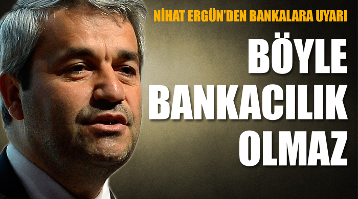 Nihat Ergün 'Böyle bankacılık olmaz' Nihat Ergün 'Böyle bankacılık olmaz'