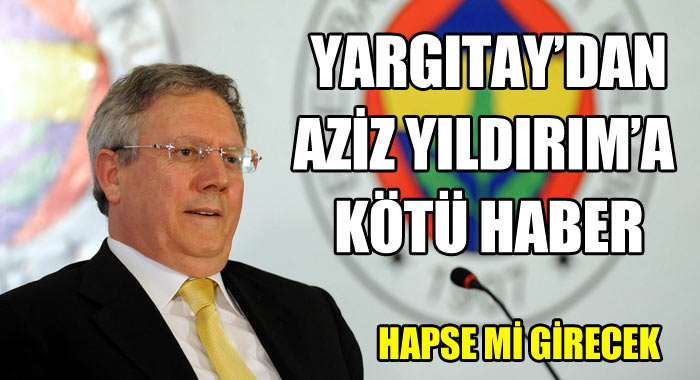 Yargıtay'dan Aziz Yıldırım'a kötü haber Yargıtay'dan Aziz Yıldırım'a kötü haber