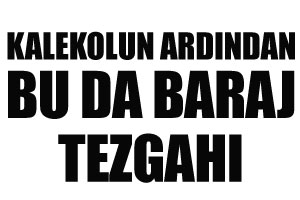 Kalekol'un ardından bu da baraj tezgahı Kalekol'un ardından bu da baraj tezgahı