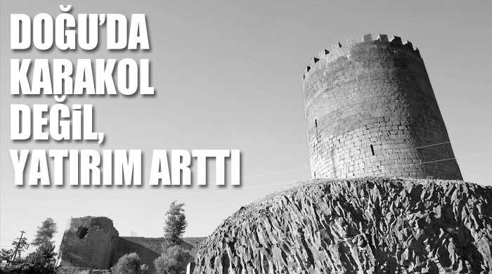 Doğu'da karakol değil, yatırım arttı Doğu'da karakol değil, yatırım arttı