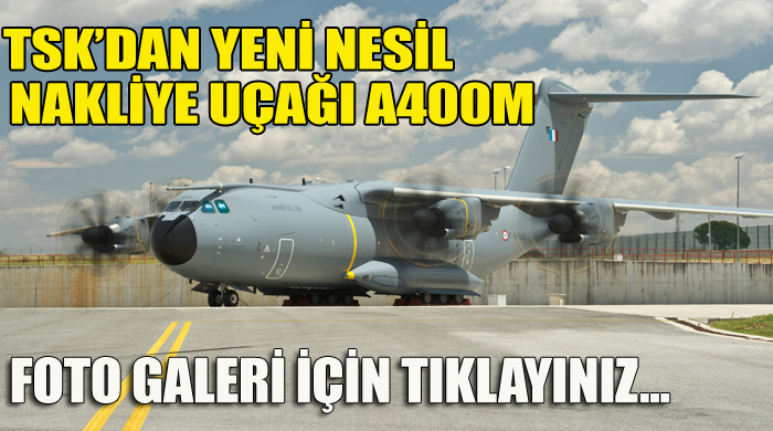 TSK&#039;dan yeni nesil nakliye uçağı A400M