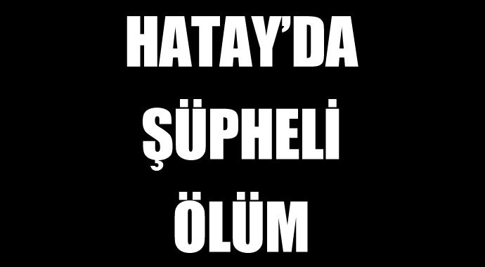 Hatay'da şüpheli ölüm Hatay'da şüpheli ölüm