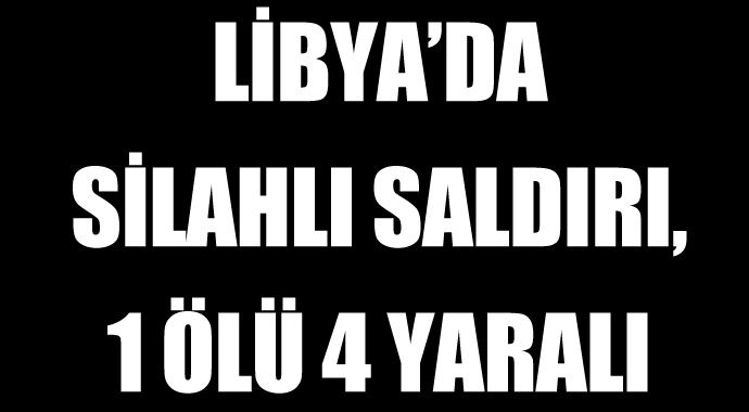 Libya'da silahlı saldırı, 1 ölü 4 yaralı Libya'da silahlı saldırı, 1 ölü 4 yaralı