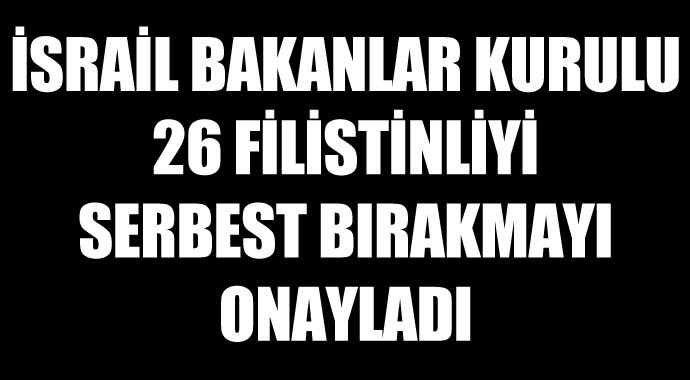 İsrail Bakanlar Kurulu 26 Filistinliyi serbest bırakmayı onayladı