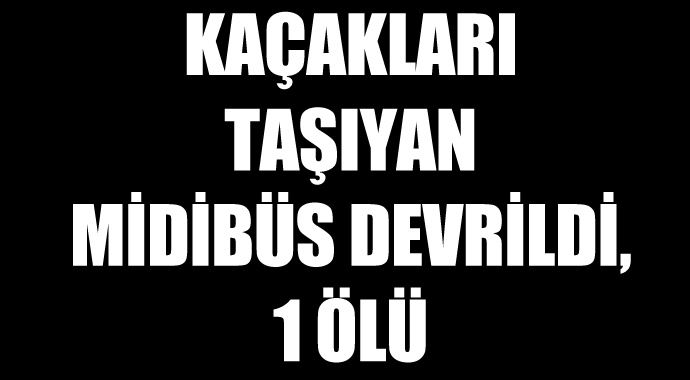 Kaçakları taşıyan midibüs devrildi, 1 ölü