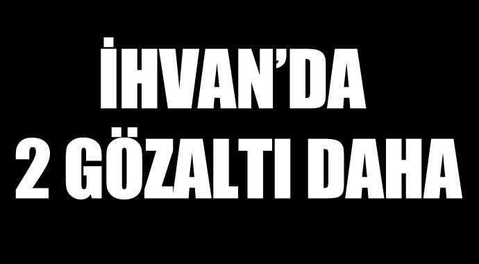 İhvan'da 2 gözaltı daha İhvan'da 2 gözaltı daha