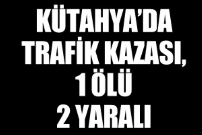 Kütahya'da trafik kazası, 1 ölü Kütahya'da trafik kazası, 1 ölü