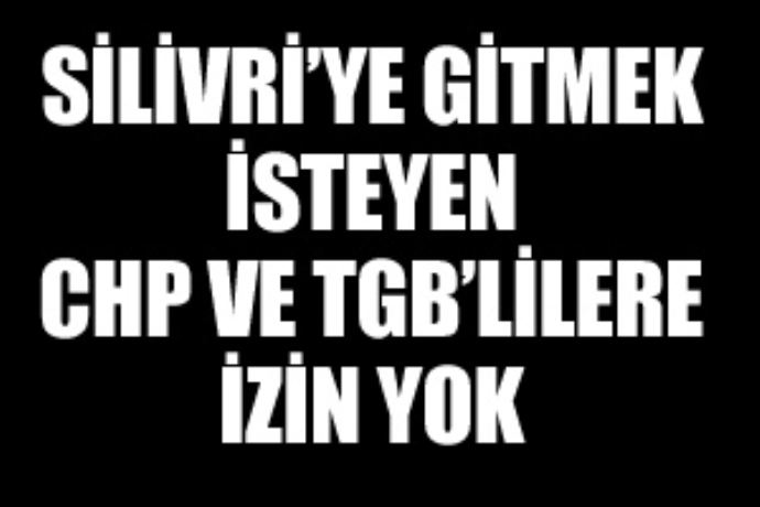 Silivri&#039;ye gitmek isteyen CHP ve TGB&#039;lilere izin yok