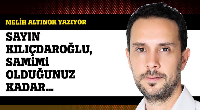 Sayın Kılıçdaroğlu, samimi olduğunuz kadar… Sayın Kılıçdaroğlu, samimi olduğunuz kadar…