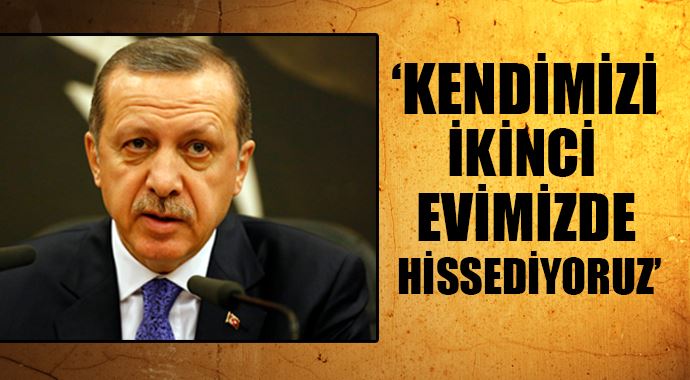 Başbakan Erdoğan: Kendimizi ikinci evimizde hissediyoruz Başbakan Erdoğan: Kendimizi ikinci evimizde hissediyoruz