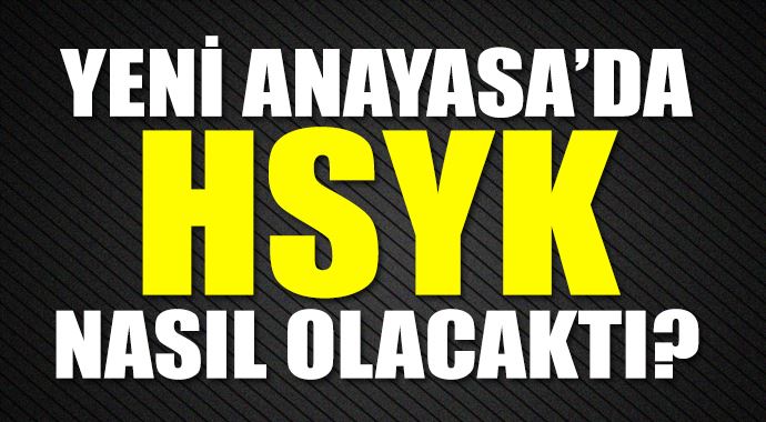 Yeni Anayasa'da HSYK nasıl olacaktı? Yeni Anayasa'da HSYK nasıl olacaktı?