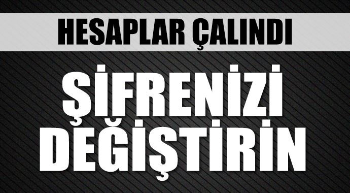 Hesaplar çalındı, şifrenizi değiştirin 