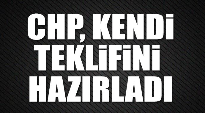 CHP kendi teklifini hazırladı CHP kendi teklifini hazırladı