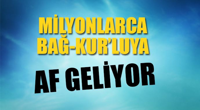 Milyonlarca Bağ-Kur'luya af geliyor!