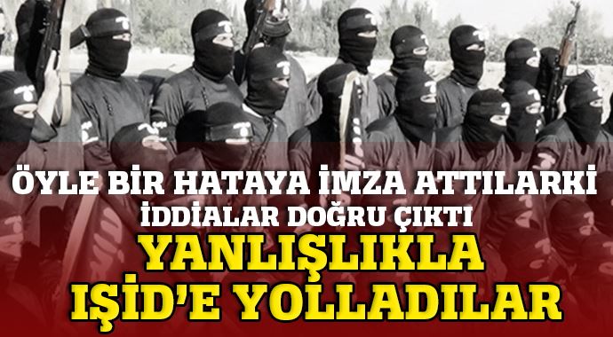 O iddialar doğru çıktı, yanlışlıkla IŞİD&#039;e yollamışlar!..