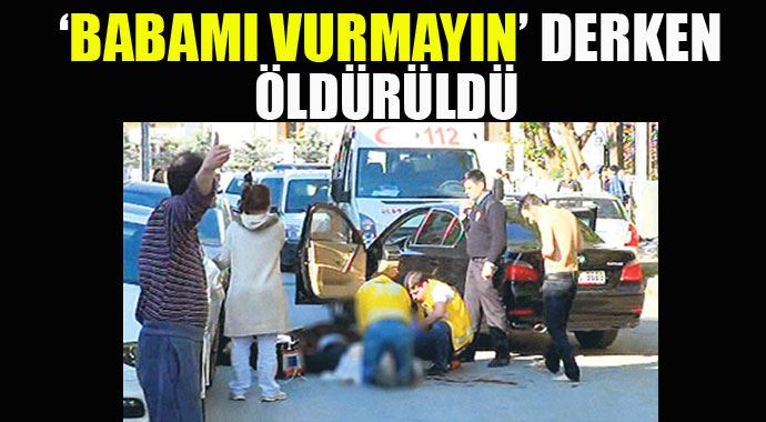 &#039;Babamı vurmayın&#039; dedi, öldürüldü