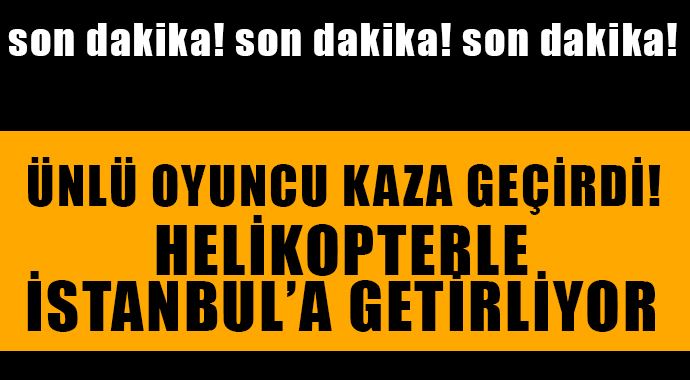 Ünlü sanatçı kaza geçirdi! İstanbul&#039;a getirilyor