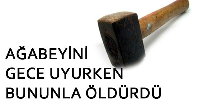 Ağabeyi uyurken başına balyoz vurarak öldürdü