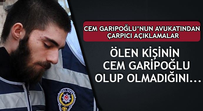 Avukatı konuştu: Ölen kişinin Cem Garipoğlu olup olmadığını... Avukatı konuştu: Ölen kişinin Cem Garipoğlu olup olmadığını...
