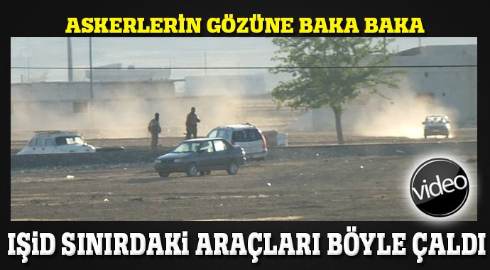 IŞİD sınırdaki araçları askerlerin gözüne baka baka böyle çaldı!