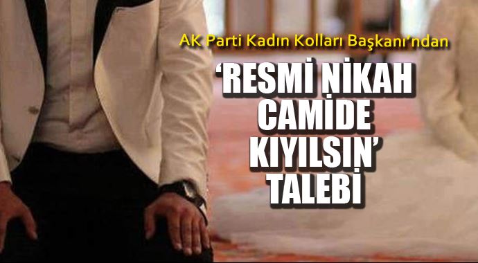 AK Parti kadın kolları başakanından 'Resmi nikah camide kıyılsın' talebi AK Parti kadın kolları başakanından 'Resmi nikah camide kıyılsın' talebi