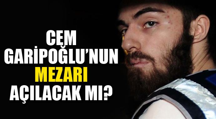 Cem Garipoğlu&#039;nun mezarı açılacak mı?