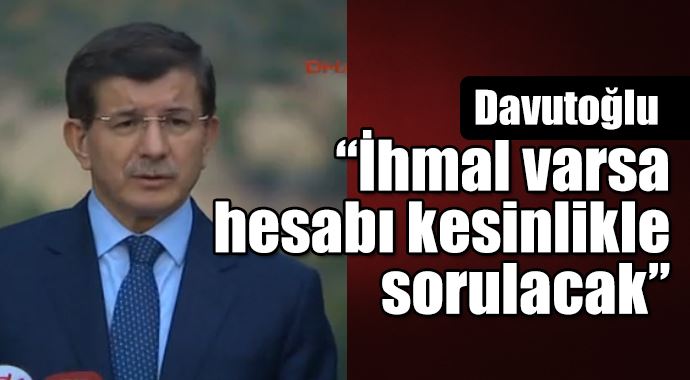 Davutoğlu: "İhmal varsa hesabı kesinlikle sorulacak" Davutoğlu: "İhmal varsa hesabı kesinlikle sorulacak"