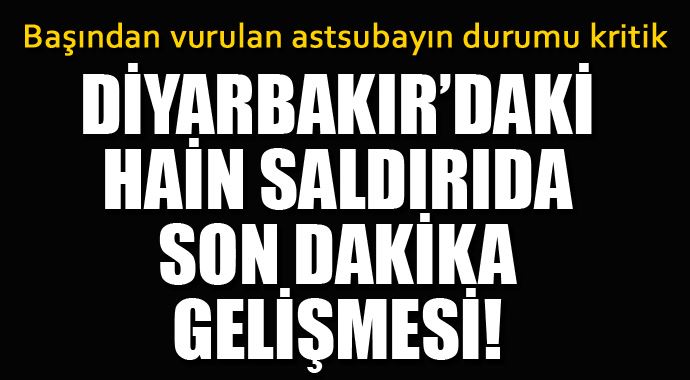 Diyarbakır'da başından vurulan astsubayın son sağlık durumu