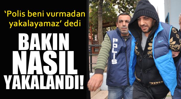 'Polis beni vurmadan yakalayamaz' dedi, böyle yakalandı! 'Polis beni vurmadan yakalayamaz' dedi, böyle yakalandı!