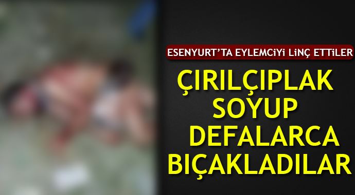 Esenyurt'ta bir kişiyi çırıl çıplak soyup defalarca bıçakladılar Esenyurt'ta bir kişiyi çırıl çıplak soyup defalarca bıçakladılar