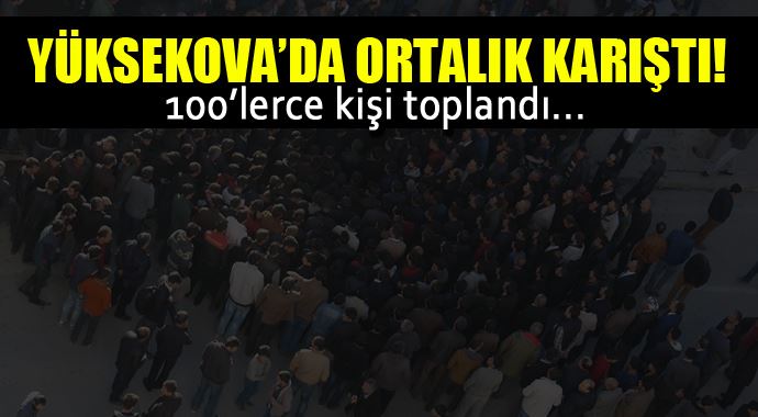 Hakkari'de ortalık karıştı, 100'lerce kişi toplandı