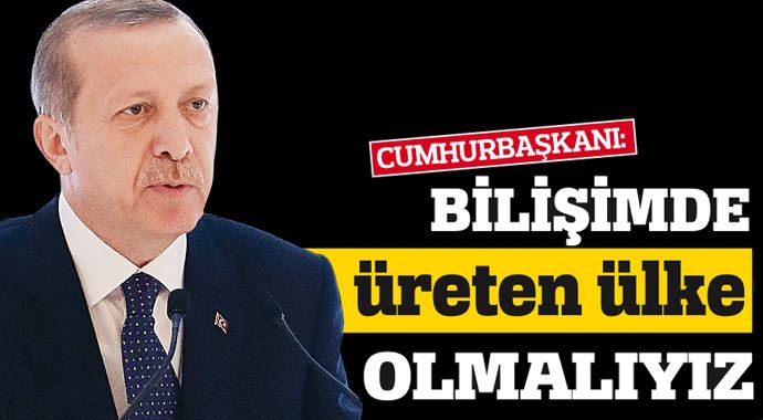 Erdoğan: Bilişimde tüketen değil, üreten ülke olmalıyız Erdoğan: Bilişimde tüketen değil, üreten ülke olmalıyız