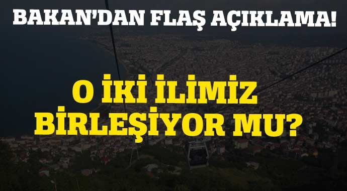Bakan açıkladı! İki il birleşiyor mu?