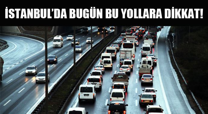 İstanbul'da bugün bu yollara dikkat! İstanbul'da bugün bu yollara dikkat!