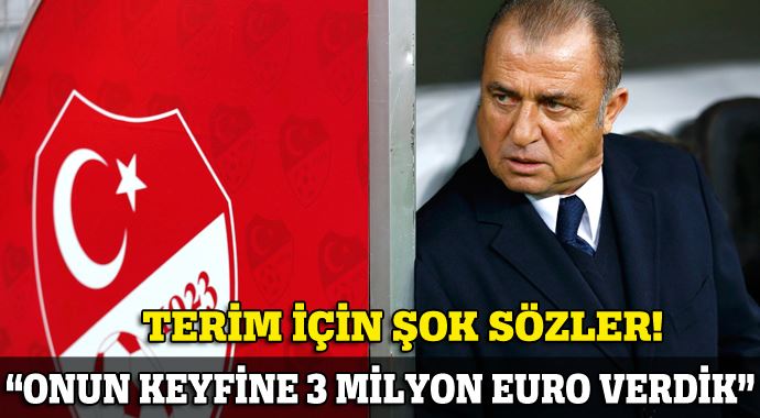 &quot;Terim&#039;in keyfine 3 milyon Euro verdik!&quot;