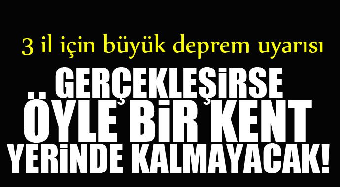 3 il için büyük deprem uyarısı! 3 il için büyük deprem uyarısı!