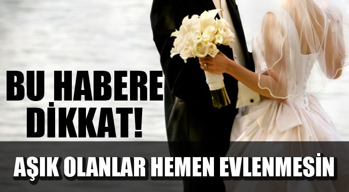 Aşık olanlar hemen evlenmesin! Aşık olanlar hemen evlenmesin!