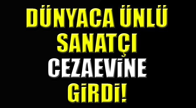 Dünyaca ünlü sanatçısı cezaevine girdi! Dünyaca ünlü sanatçısı cezaevine girdi!